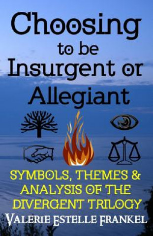Carte Choosing to be Insurgent or Allegiant: Symbols, Themes & Analysis of the Divergent Trilogy Valerie Estelle Frankel