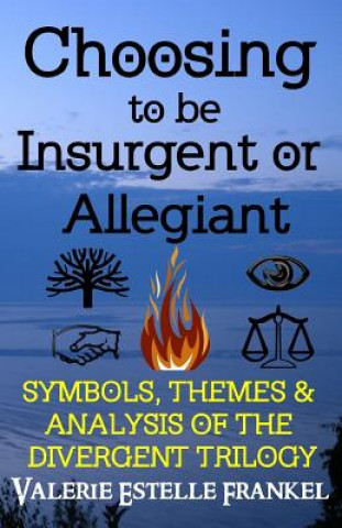 Kniha Choosing to be Insurgent or Allegiant: Symbols, Themes & Analysis of the Divergent Trilogy Valerie Estelle Frankel