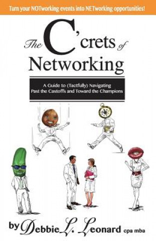 Knjiga The C'crets of Networking: A Guide to (Tactfully) Navigating Past the Castoffs and Toward the Champions Debbie L Leonard