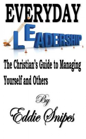 Carte Everyday Leadership: The Christian's Guide to Managing Yourself and Others Eddie Snipes