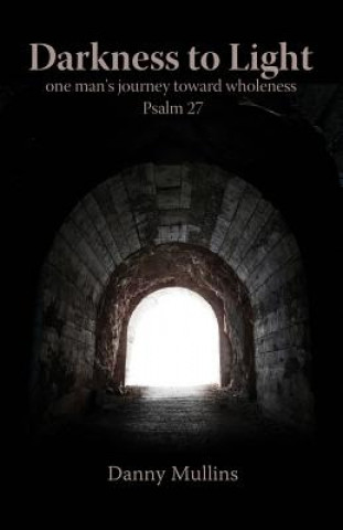 Książka Darkness to Light: One Man's Journey Toward Wholeness: Psalm 27 Danny Mullins