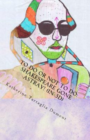 Könyv To Do or NOT to Do: Shakespeare Gone Astray! (in 3D): A Full-Length Play Katherine Tartaglia Dumont