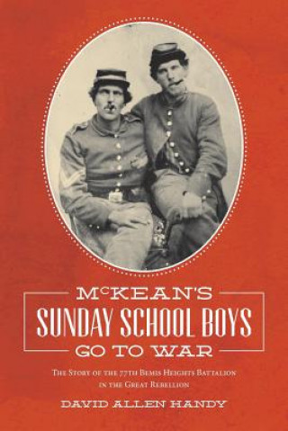 Carte McKean's Sunday School Boys Go to War: The Story of the 77th Bemis Heights Battalion in the Great Rebellion David Allen Handy