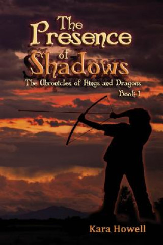 Kniha The Presence of Shadows: Book 1 The Chronicles of Kings and Dragons Series Kara Howell