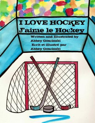 Kniha I Love Hockey J'aime le Hockey: ( French & English dual language) Abbey Goscinski