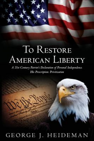 Kniha To Restore American Liberty: A 21st Century Patriot's Declaration of Personal Independence. His Prescription: Privitization George J Heideman