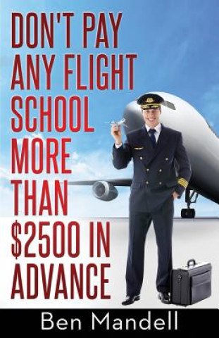 Buch Don't Pay Any Flight School More Than $2500 In Advance: The Censored Information The Bad Guys Don't Want You To Know Ben Mandell