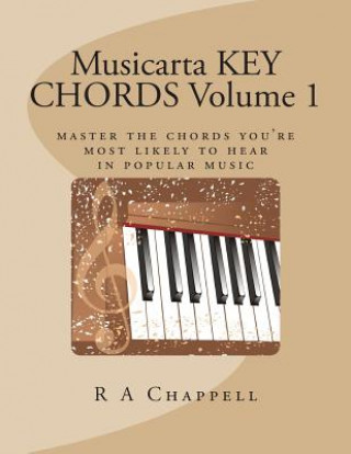 Kniha Musicarta KEY CHORDS Volume 1: Master the chords you're most likely to hear in popular music R a Chappell