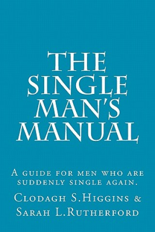 Książka The Single Man's Manual - A guide for men who are suddenly single again.: The Single Mans Manual is a simple manual, including a 7 step program, full MS Clodagh Samantha Higgins