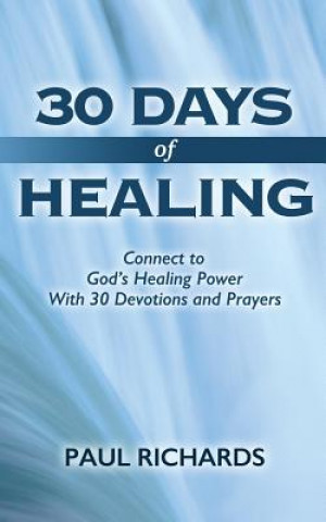 Книга 30 Days of Healing: Connect to God's Healing Power With 30 Devotions and Prayers Paul Richards