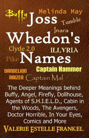 Book Joss Whedon's Names: The Deeper Meanings behind Buffy, Angel, Firefly, Dollhouse, Agents of S.H.I.E.L.D., Cabin in the Woods, The Avengers, Valerie Estelle Frankel