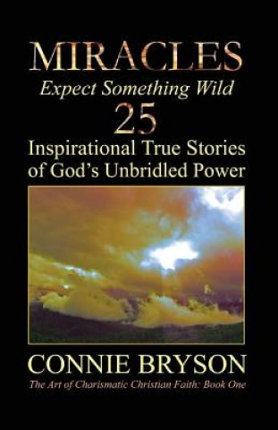 Carte MIRACLES - Expect Something Wild: 25 Inspirational True Stories of God's Unbridled Power Connie Bryson