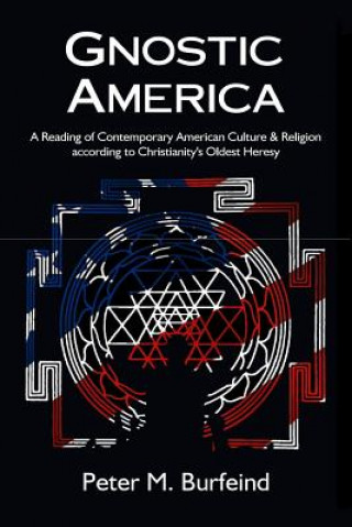 Kniha Gnostic America: A Reading of Contemporary American Culture & Religion according to Christianity's Oldest Heresy Peter M Burfeind