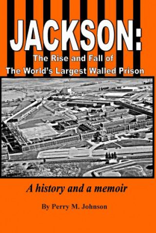 Kniha Jackson: The Rise and Fall of The World's Largest Walled Prison: A history and a memoir MR Perry M Johnson