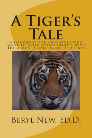 Книга A Tiger's Tale: A Handbook for Educators Who Want to Build Relationships with Their Most Challenging Students Dr Beryl a New