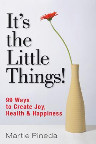 Carte It's the Little Things!: 99 ways to create Joy, Health & Happiness Martie Pineda