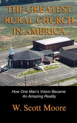 Könyv The Greatest Rural Church in America: How One Man's Vision Became An Amazing Reality W Scott Moore