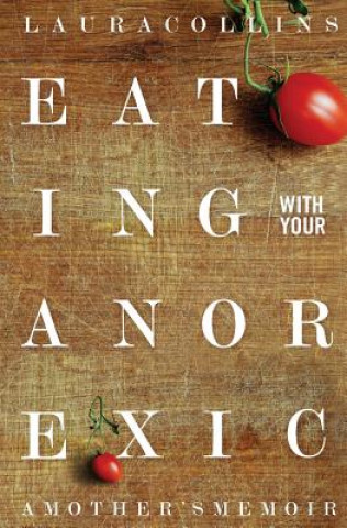 Книга Eating With Your Anorexic: A Mother's Memoir Laura Collins