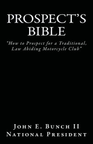 Kniha Prospect's Bible: How to Prospect for a Traditional, Law Abiding Motorcycle Club MR John E Bunch II