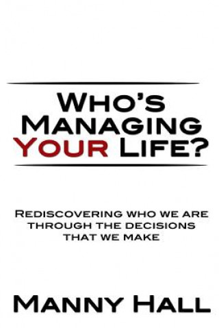 Könyv Who's Managing Your Life: Rediscovering who we are through the decisions that we make Manny Hall