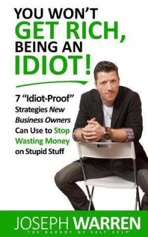 Könyv You Won't Get RICH Being An Idiot: 7 Idiot Proof Strategies Small Business Owners Can Use To Stop Wasting Money On Stupid Stuff (aka Coworking) Joseph Warren
