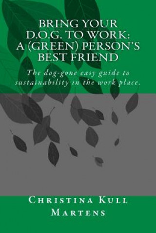 Livre Bring your D.O.G. to Work: A (Green) Person's Best Friend: The dog-gone easy guide to sustainability in the work place. Christina Kull Martens