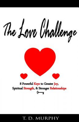 Kniha The Love Challenge: 8 Powerful Keys to Greater Joy, Spiritual Strength, & Stronger Relationships T D Murphy