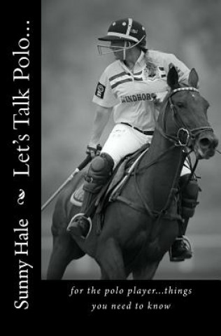 Livre Let's Talk Polo...: For the Polo Player...things you need to know. Written by the most famous and well respected female polo player in the Sunny Hale