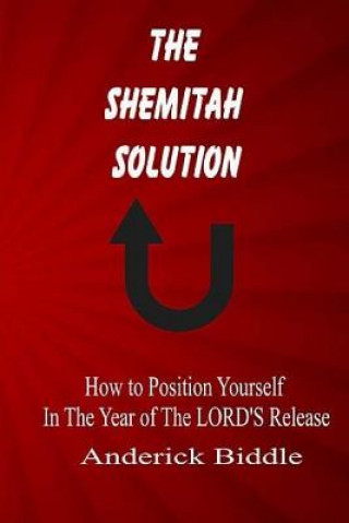 Kniha The Shemitah Solution: How To Position Yourself In The Year of The LORD'S Release Anderick L Biddle