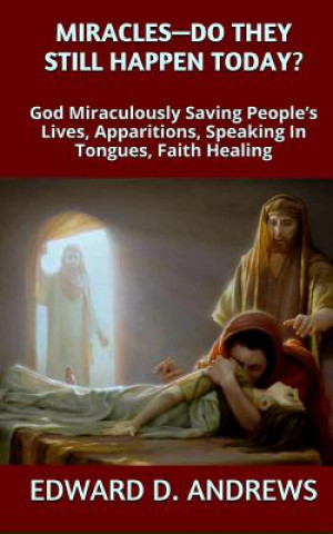 Книга Miracles? - Do They Still Happen Today?: God Miraculously Saving People's Lives, Apparitions, Speaking In Tongues, Faith Healing Edward D Andrews