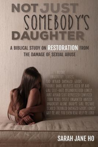 Carte Not Just Somebody's Daughter: A Biblical Study on Restoration from the Damage of Sexual Abuse Sarah Jane Ho