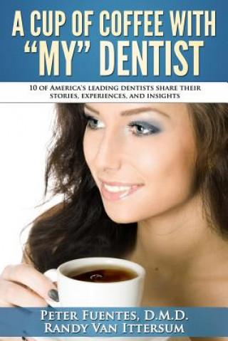 Knjiga A Cup Of Coffee With My Dentist: 10 of America's leading dentists share their stories, experiences, and insights Patricia Wu D M D