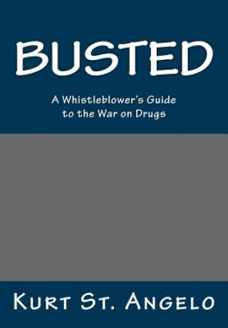 Carte BUSTED - A Whistleblower's Guide to the War on Drugs: Drugs Are Legal In America's Republics Kurt St Angelo