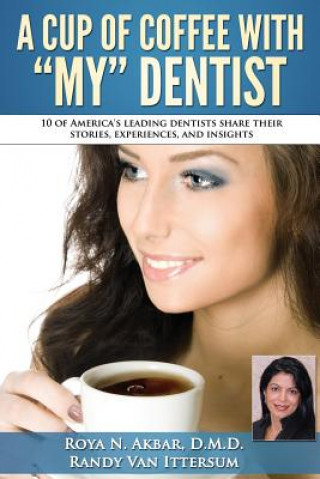 Knjiga A Cup Of Coffee With My Dentist: 10 of America's leading dentists share their stories, experiences, and insights Roya N Akbar D M D