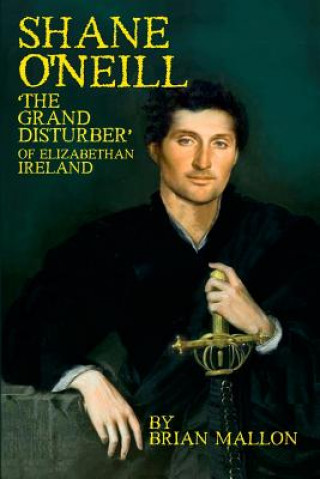 Kniha Shane O'Neill: 'The Grand Disturber' of Elizabethan Ireland Brian Mallon