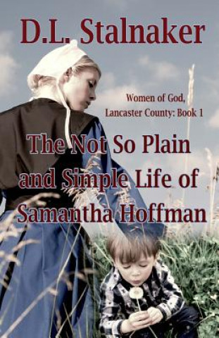 Könyv The Not So Plain and Simple Life of Samantha Hoffman: Women of God: Lancaster County Book 1 D L Stalnaker