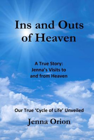 Книга Ins and Outs of Heaven: A True Story, Jenna's Visits to and from Heaven: Our True 'Cycle of Life' Unveiled Jenna Orion