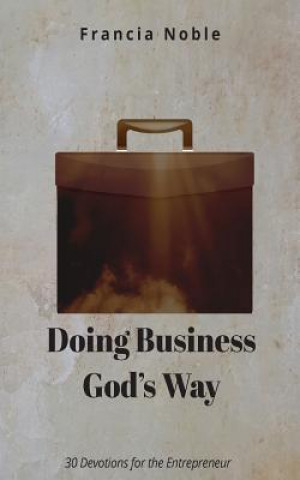 Carte Doing Business God's Way: 30 Devotionals for the Entrepreneur Francia Noble