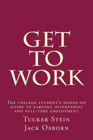 Książka Get To Work: The college student's hands-on guide to earning internships and full-time employment Tucker J Stein