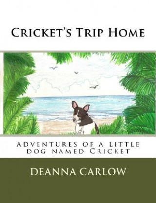 Kniha Cricket's Trip Home: Adventures of a little dog named Cricket Deanna Carlow