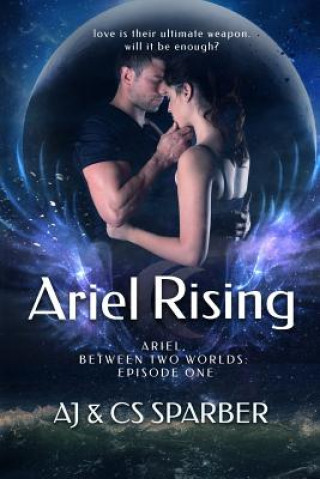 Könyv Ariel Rising: Love is their greatest weapon. Will it be enough? Aj &amp; Cs Sparber