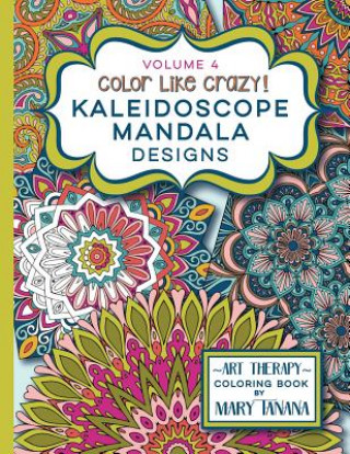 Kniha Color Like Crazy Kaleidoscope Mandala Designs Volume 4: An incredible coloring book for adults of all ages, you'll be relaxed and stress free from the Mary Tanana