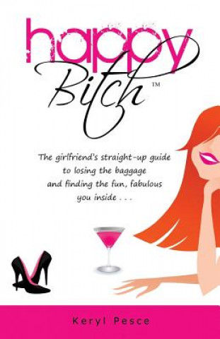 Livre Happy Bitch: The girlfriend's straight-up guide to losing the baggage and finding the fun, fabulous you inside. Keryl Pesce