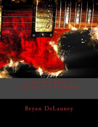 Könyv A Guitarist's Guide to Theory: What You Need to Know to Become a Better Musician Bryan Delauney