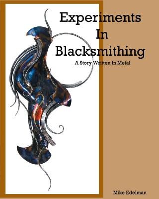Carte Experiments In Blacksmithing: A Story Written In Metal Mike Edelman