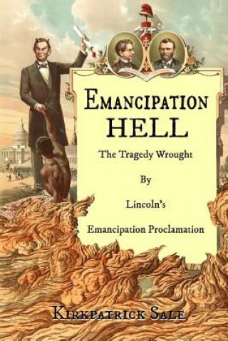 Knjiga Emancipation Hell: The Tragedy Wrought by Lincoln's Emancipation Proclamation Kirkpatrick Sale