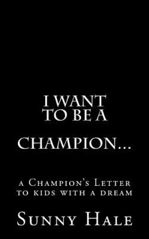 Kniha I want to be a CHAMPION...: A Champion's letter to kids with a dream Sunny Hale