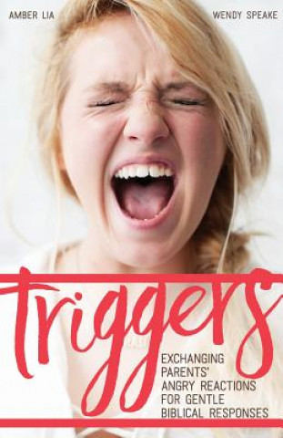 Βιβλίο Triggers: Exchanging Parents' Angry Reactions for Gentle Biblical Responses Amber Lia