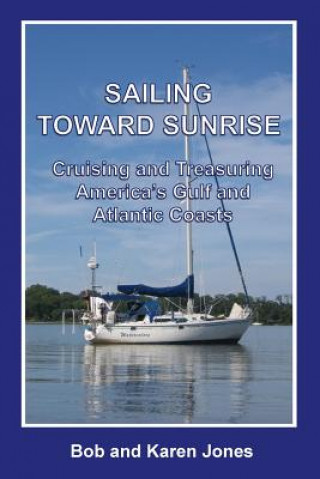 Könyv Sailing toward Sunrise: Cruising and Treasuring America's Gulf and Atlantic Coasts Bob Jones