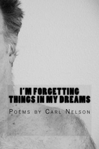 Carte I'm Forgetting Things in My Dreams: Poems by Carl Nelson Carl Nelson
